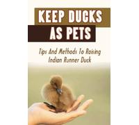 Keep Ducks As Pets: Tips And Methods To Raising Indian Runner Duck