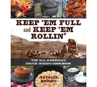 Keep 'Em Full and Keep 'Em Rollin': The All-American Chuckwagon Cookbook
