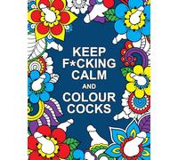 Keep F*cking Calm and Colour Cocks : A Cock-Tastic Colouring Book for Adults