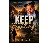 KEEP FIGHTING-A Memoir of Survival, Love, Loss, Faith, and Resilience