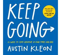 Keep Going : 10 Ways to Stay Creative in Good Times and Bad