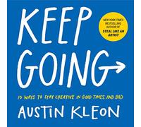 Keep Going: 10 Ways to Stay Creative in Good Times and Bad (Austin Kleon)