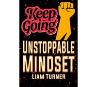 Keep Going Unstoppable Mindset: The Proven Path to Confidence, Focus, and Fearless Success