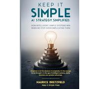 Keep It Simple: AI Strategy. Simplfied: 1 (The Keep It Simple Series A Clear Path Through Complexity in the Age of Intelligent Organizations)