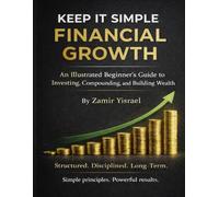 KEEP IT SIMPLE FINANCIAL GROWTH An Illustrated Beginner’s Guide to Investing, Compounding, and Building Wealth