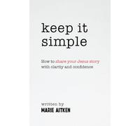 Keep it Simple: How to share your Jesus story with clarity and confidence