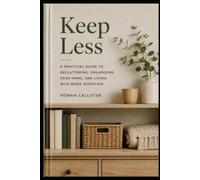 Keep Less: A Practical Guide to Decluttering, Organizing Your Home, and Living with More Intention