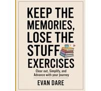 Keep Memories, Lose The Stuff Exercises: clear out, simplify, and advance with your journey