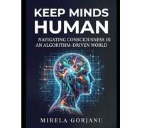Keep Minds Human: Navigating Consciousness in an Algorithm-Driven World: 3 (Artificial Intelligence)