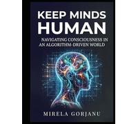 Keep Minds Human: Navigating Consciousness in an Algorithm-Driven World (Artificial Intelligence)