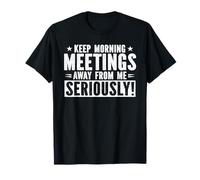 Keep Morning Meetings Away from Me Seriously Office Sarcasm T-Shirt