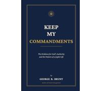 Keep My Commandments: The Evidence for God's Authority and the Pattern of a Joyful Life