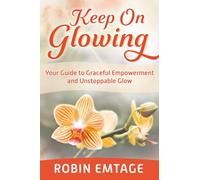 Keep On Glowing: Your Guide to Graceful Empowerment and Unstoppable Glow