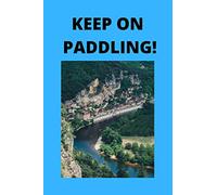 Keep on Paddling! Kayaking, Canoeing and Boating Journal | Kayaking for adventures for Men Women and Children | Discover beautiful lakes to kayak and ... destinations | Rivers, Seas and Oceans