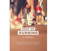 Keep On Running: A Journal: Inspiration, training logs and progress records for runners (Allsorted Purposeful Journals series)