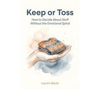 Keep or Toss: How to Decide About Stuff Without the Emotional Spiral