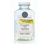 Keep Out of Reach of Children: Reye s Syndrome, Aspirin, and the Politics of Public Health (Bellevue Literary Press Pathographies)
