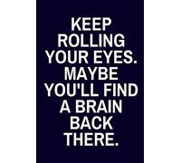 Keep Rolling Your Eyes. Maybe You'll Find a Brain Back There: Funny Sarcastic Lined Journal Gift