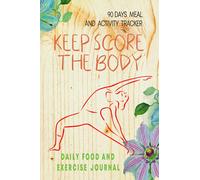 Keep score the body: Daily food and exercise journal (90 Days Meal and Activity Tracker to help you getting in better shape)