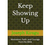 Keep Showing Up: Motivation, Faith, and Courage from the Bible