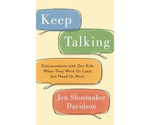 Keep Talking: Conversations with Our Kids When They Want Us Least but Need Us Most