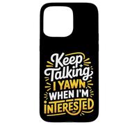 Keep Talking I Yawn When I'm Interested - Case for iPhone 15 Pro Max