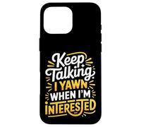 Keep Talking I Yawn When I'm Interested - Case for iPhone 16 Pro Max