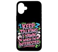 Keep Talking I Yawn When I'm Interested Sarcastic Mood - Case for iPhone 16 Plus