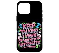 Keep Talking I Yawn When I'm Interested Sarcastic Mood - Case for iPhone 16 Pro Max