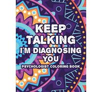 Keep Talking I'm Diagnosing You Psychologist Coloring Book: Humorous And Relaxing Coloring Pages, Mandalas, Zentangles, And Snarky Lines To Color