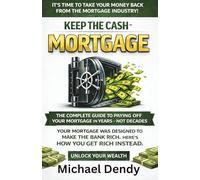 KEEP THE CASH MORTGAGE: The Complete Guide To Paying Off Your Mortgage In Years Not Decades