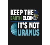 Keep The Earth Clean Its Not Uranus Uranus Planet Space Lover Notebook: Appreciation Gratitude Journal Gift 100 Pages, 8.5x11 Soft Cover