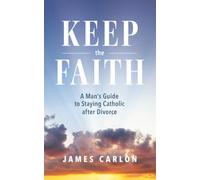 Keep the Faith: A Man’s Guide to Staying Catholic After Divorce