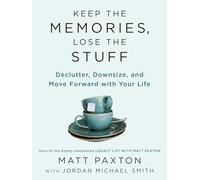 Keep The Memories, Lose The Stuff: Declutter, Downsize, and Move Forward With Your Life