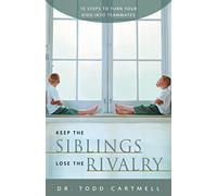 Keep the Siblings Lose the Rivalry: 10 Steps to Turn Your Kids into Teammates