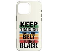 Keep Training Until The Belt Turns Black - Martial Arts Case for iPhone 16 Pro Max