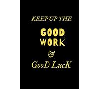 KEEP UP THE GOOD WORK & good luck: notebook : /congrats best gift to mom, dad, brother, sister, friend, boys and girls 110 Pages Matte cover ( 6 x 9 inches )