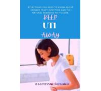 Keep UTI Away: Everything You Need To Know About Urinary Tract Infection And The Natural Remedies To Its Cure.