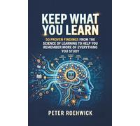 Keep What You Learn: 50 Proven Findings from the Science of Learning to Help You Remember More of Everything You Study