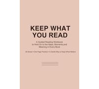 Keep What You Read: A Guided Reading Workbook to Hold On to the Ideas, Moments, and Meaning in Every Book