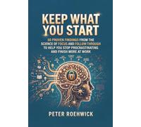 Keep What You Start: 50 Proven Findings from the Science of Focus and Follow-Through to Help You Stop Procrastinating and Finish More at Work