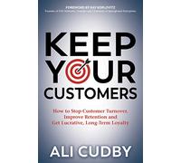Keep Your Customers: How to Stop Customer Turnover, Improve Retention and Get Lucrative, Long-Term Loyalty