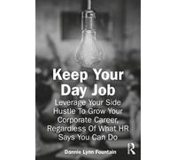 Keep Your Day Job : Leverage Your Side Hustle To Grow Your Corporate Career, Regardless Of What HR Says You Can Do