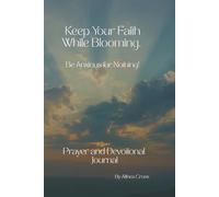 Keep your Faith While Blooming: Be Anxious for nothing! Prayer & Devotional Journal
