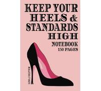 KEEP YOUR HEELS & YOUR STANDARDS HIGH NOTEBOOK. HIGH HEELS THEMED FUN QUOTE COLLEGE LINED JOURNAL & 150 PAGES. HIGH HEEL IMAGE ON EVERY PAGE: 6X9 GREAT GIFT FOR STILETTO LOVERS. HANDY EVERY DAY JOTTER