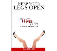 Keep Your Legs Open A Wives' Guide To Sexual Satisfaction