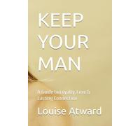KEEP YOUR MAN: A Guide to Loyalty, Love & Lasting Connection (Self-Help Guides by Louise Atward)