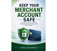 Keep Your Merchant Account Safe: The Payment Processing Guide to Reducing Chargebacks, Preventing Fraud, and Protecting Your MIDs
