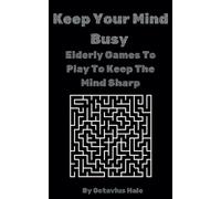 Keep Your Mind Busy: - Elderly Games To Play To Keep The Mind Sharp (Octavius Hales books)