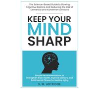 Keep Your Mind Sharp: The Science-Based Guide to Slowing Cognitive Decline and Reducing the Risk of Dementia and Alzheimer’s Disease: Simple ... ... Sharp: Brain Health and Longevity Series)